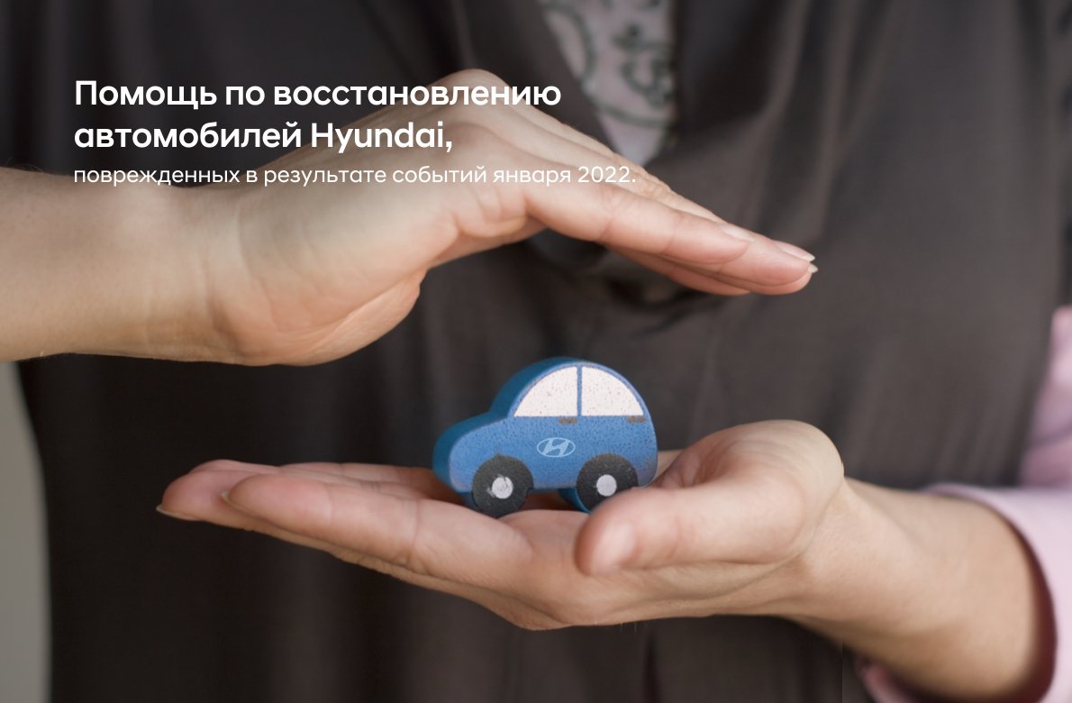 Hyundai Auto Kazakhstan объявляет о старте программы «Помощь по  восстановлению автомобилей Hyundai, поврежденных в результате событий  января 2022 г.».